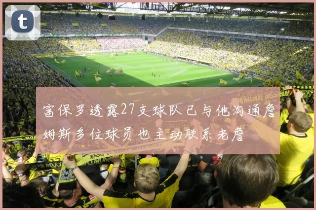 富保罗透露27支球队已与他沟通詹姆斯多位球员也主动联系老詹